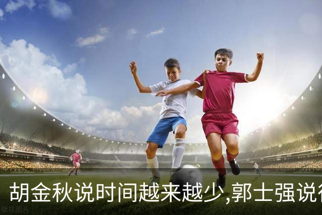 胡金秋说"时间越来越少",郭士强说"很努力":这句努力为什么惹众怒
