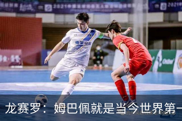 龙赛罗：姆巴佩就是当今世界第一人，不要再戴着有色眼镜审视他